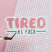 Tired as Fuck Sticker